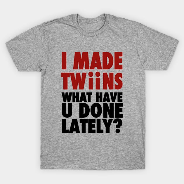 I Made Twins, What Have You Done Lately T-Shirt by cloud9hopper